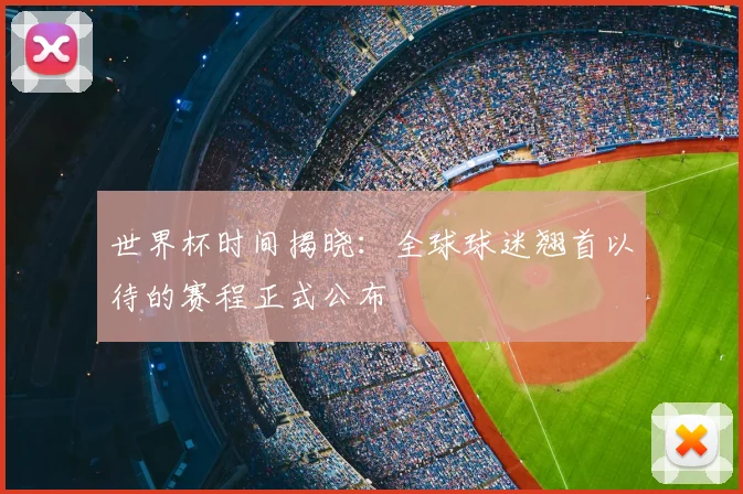 世界杯时间揭晓：全球球迷翘首以待的赛程正式公布