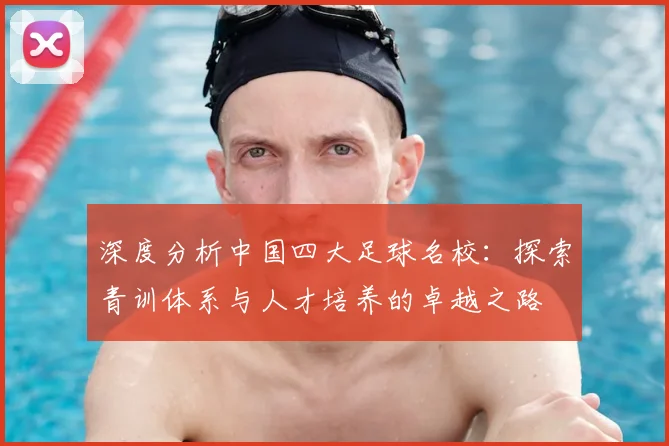 深度分析中国四大足球名校:探索青训体系与人才培养的卓越之路