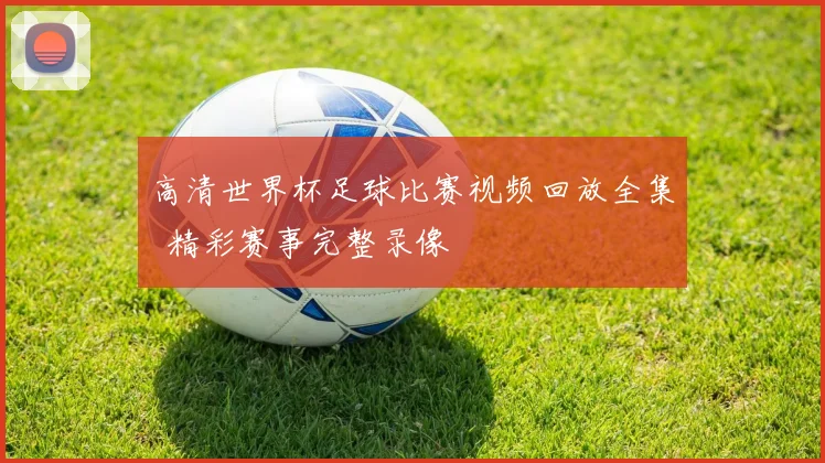高清世界杯足球比赛视频回放全集 精彩赛事完整录像
