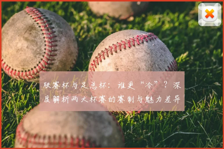 联赛杯与足总杯：谁更“冷”？深度解析两大杯赛的赛制与魅力差异