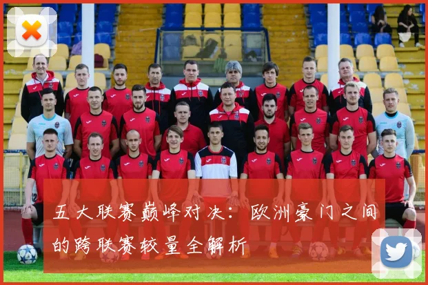 五大联赛巅峰对决：欧洲豪门之间的跨联赛较量全解析