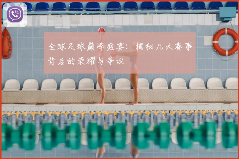 全球足球巅峰盛宴：揭秘几大赛事背后的荣耀与争议