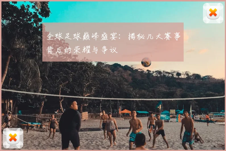 全球足球巅峰盛宴：揭秘几大赛事背后的荣耀与争议