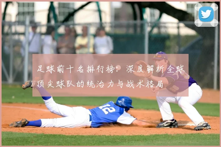 足球前十名排行榜：深度解析全球顶尖球队的统治力与战术格局