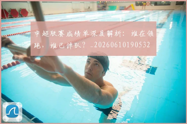 中超联赛成绩单深度解析:谁在领跑,谁已掉队?_20260610190532
