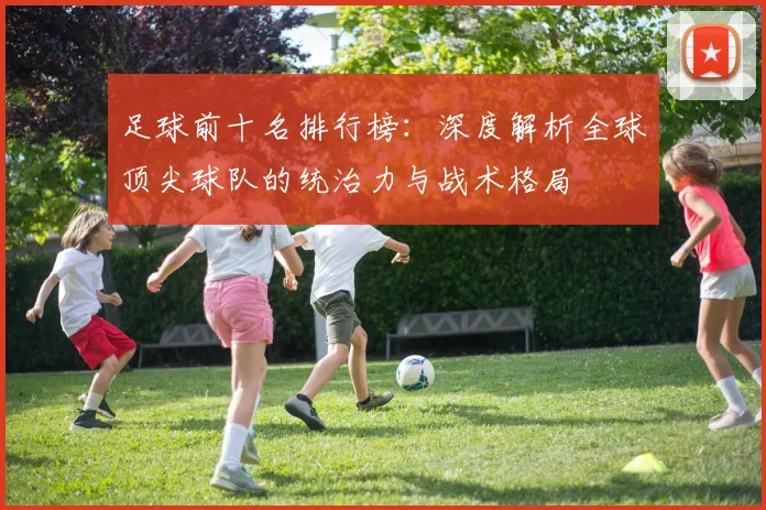 足球前十名排行榜：深度解析全球顶尖球队的统治力与战术格局